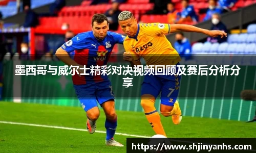 墨西哥与威尔士精彩对决视频回顾及赛后分析分享