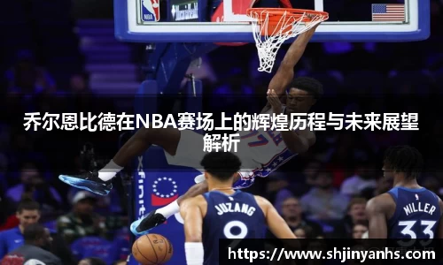 乔尔恩比德在NBA赛场上的辉煌历程与未来展望解析