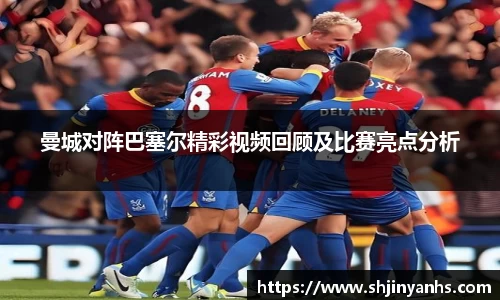 1xbet曼城对阵巴塞尔精彩视频回顾及比赛亮点分析